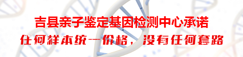 吉县亲子鉴定基因检测中心承诺